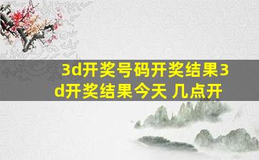 3d开奖号码开奖结果3d开奖结果今天 几点开